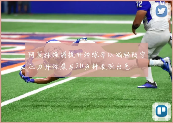 阿莫林强调提升控球率以减轻防守压力并称最后20分钟表现出色