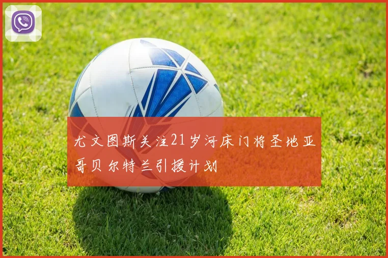 尤文图斯关注21岁河床门将圣地亚哥贝尔特兰引援计划