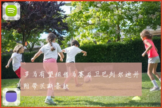 罗马有望租借马赛后卫巴列尔迪并附带买断条款